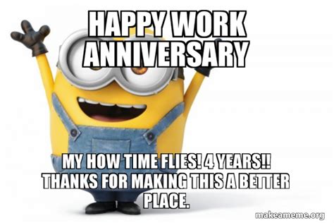 4 year work anniversary meme - 22) “Happy anniversary, [name]. It has been an absolute honor to work with someone with your unique combination of dedication, perseverance, and talent for [specific skill]. It’s my greatest hope to retain this honor for many years to come.”. Best for: Boss, coworker, or direct report.